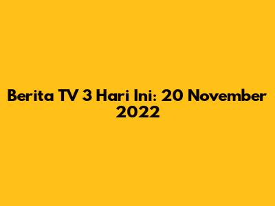 Berita TV 3 Hari Ini: 20 November 2022