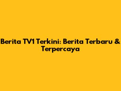 Berita TV1 Terkini: Berita Terbaru & Terpercaya
