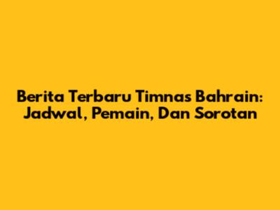 Berita Terbaru Timnas Bahrain: Jadwal, Pemain, Dan Sorotan