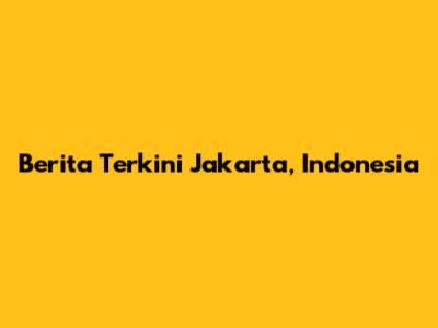 Berita Terkini Jakarta, Indonesia