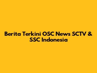 Berita Terkini OSC News SCTV & SSC Indonesia