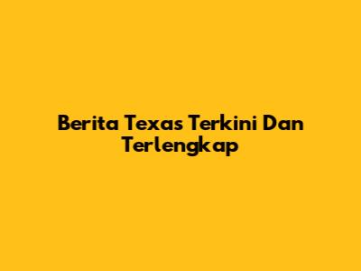 Berita Texas Terkini Dan Terlengkap