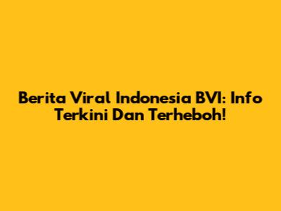 Berita Viral Indonesia BVI: Info Terkini Dan Terheboh!