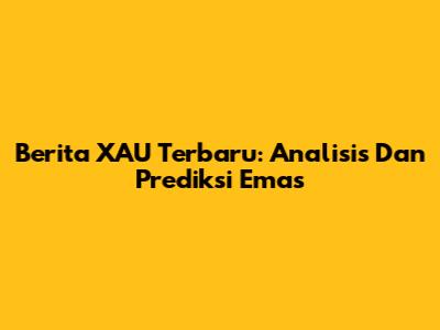 Berita XAU Terbaru: Analisis Dan Prediksi Emas