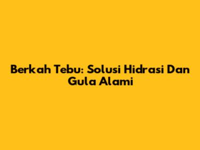 Berkah Tebu: Solusi Hidrasi Dan Gula Alami