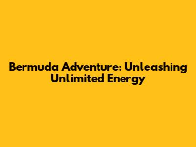 Bermuda Adventure: Unleashing Unlimited Energy