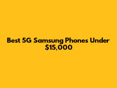 Best 5G Samsung Phones Under $15,000