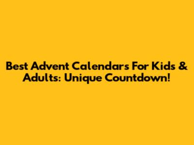 Best Advent Calendars For Kids & Adults: Unique Countdown!
