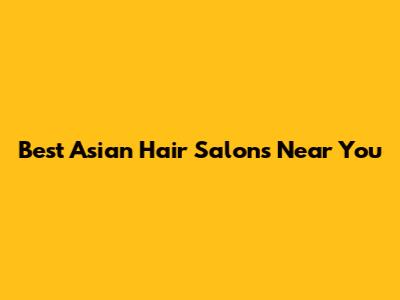 Best Asian Hair Salons Near You