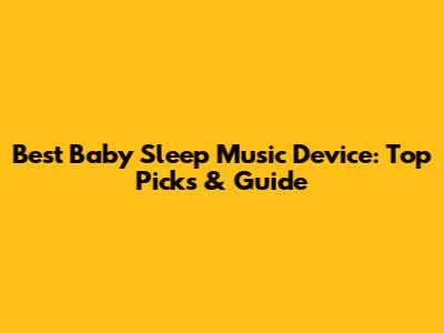 Best Baby Sleep Music Device: Top Picks & Guide