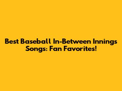 Best Baseball In-Between Innings Songs: Fan Favorites!