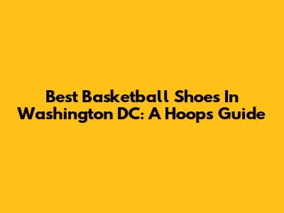 Best Basketball Shoes In Washington DC: A Hoops Guide