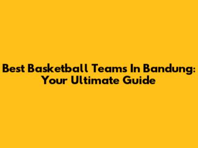 Best Basketball Teams In Bandung: Your Ultimate Guide