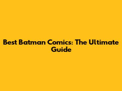 Best Batman Comics: The Ultimate Guide