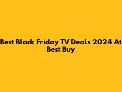 Best Black Friday TV Deals 2024 At Best Buy
