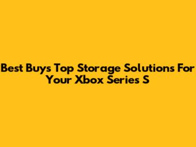 Best Buy's Top Storage Solutions For Your Xbox Series S