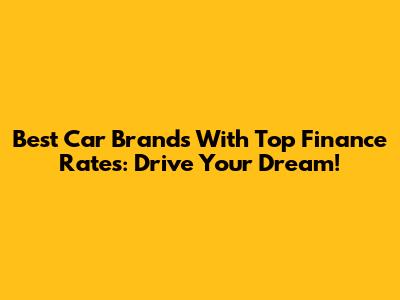 Best Car Brands With Top Finance Rates: Drive Your Dream!