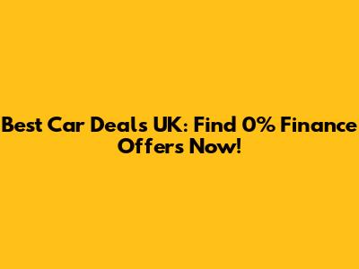 Best Car Deals UK: Find 0% Finance Offers Now!