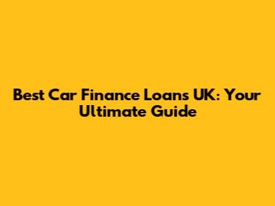 Best Car Finance Loans UK: Your Ultimate Guide
