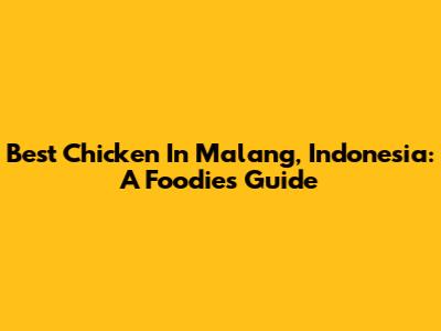 Best Chicken In Malang, Indonesia: A Foodie's Guide