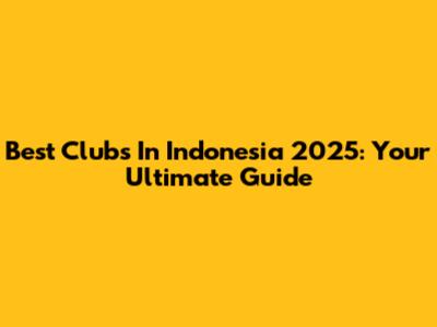 Best Clubs In Indonesia 2025: Your Ultimate Guide