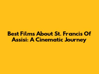 Best Films About St. Francis Of Assisi: A Cinematic Journey