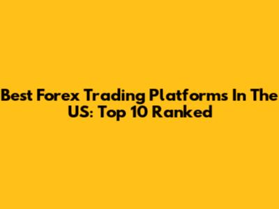 Best Forex Trading Platforms In The US: Top 10 Ranked