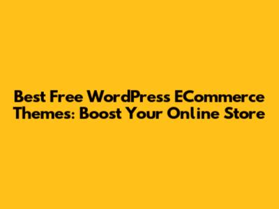 Best Free WordPress ECommerce Themes: Boost Your Online Store