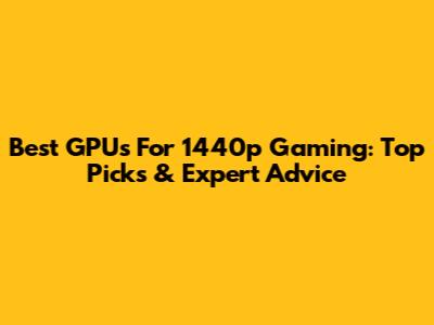 Best GPUs For 1440p Gaming: Top Picks & Expert Advice