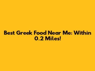 Best Greek Food Near Me: Within 0.2 Miles!