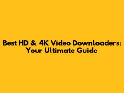 Best HD & 4K Video Downloaders: Your Ultimate Guide