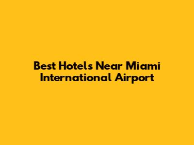 Best Hotels Near Miami International Airport