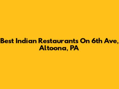 Best Indian Restaurants On 6th Ave, Altoona, PA