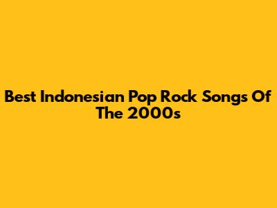 Best Indonesian Pop Rock Songs Of The 2000s