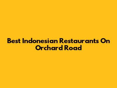 Best Indonesian Restaurants On Orchard Road