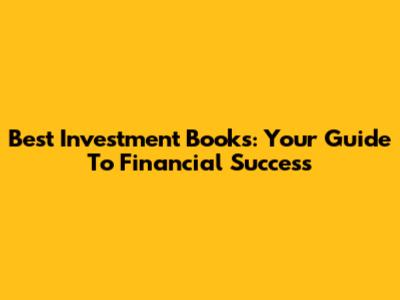 Best Investment Books: Your Guide To Financial Success