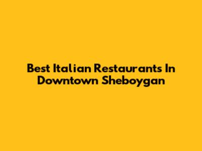 Best Italian Restaurants In Downtown Sheboygan