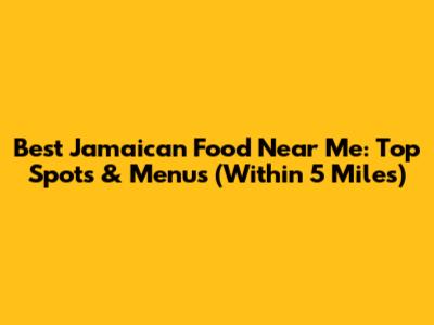 Best Jamaican Food Near Me: Top Spots & Menus (Within 5 Miles)