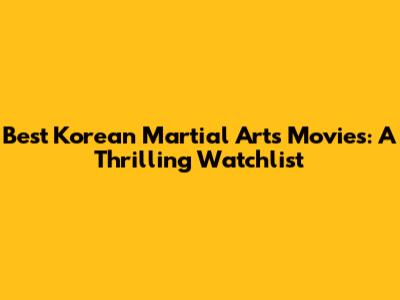 Best Korean Martial Arts Movies: A Thrilling Watchlist