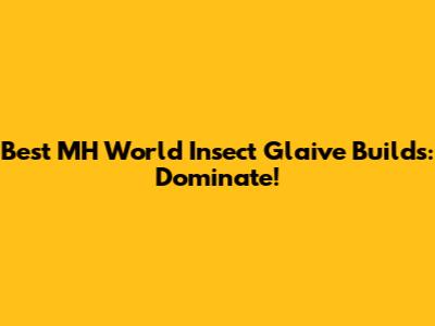 Best MH World Insect Glaive Builds: Dominate!
