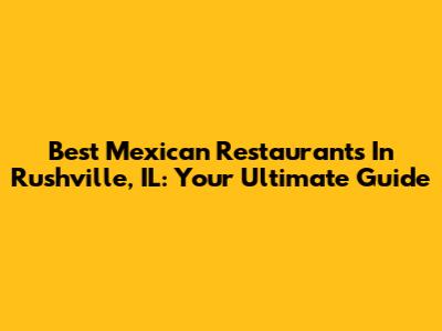 Best Mexican Restaurants In Rushville, IL: Your Ultimate Guide