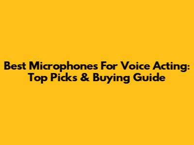 Best Microphones For Voice Acting: Top Picks & Buying Guide