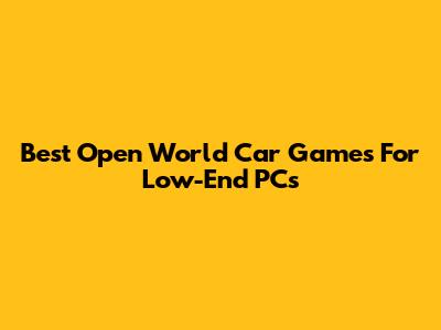 Best Open World Car Games For Low-End PCs