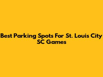 Best Parking Spots For St. Louis City SC Games
