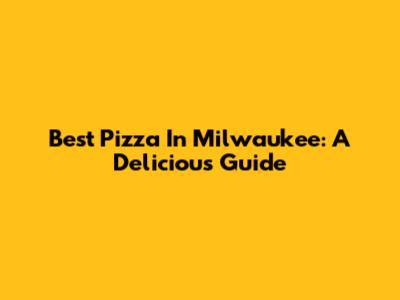 Best Pizza In Milwaukee: A Delicious Guide