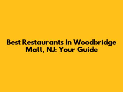 Best Restaurants In Woodbridge Mall, NJ: Your Guide