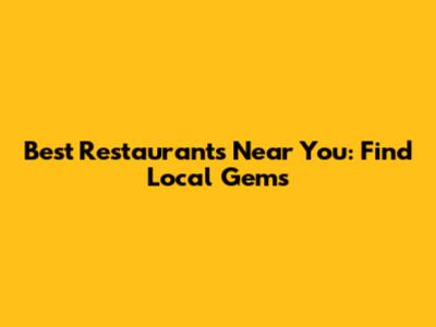Best Restaurants Near You: Find Local Gems