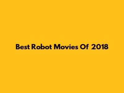Best Robot Movies Of 2018