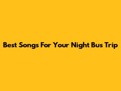 Best Songs For Your Night Bus Trip