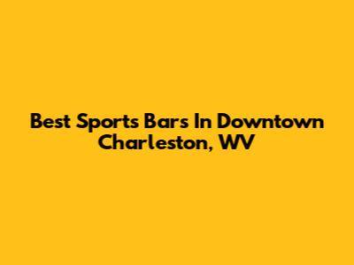 Best Sports Bars In Downtown Charleston, WV